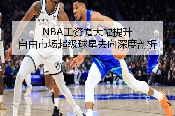 NBA工资帽大幅提升 自由市场超级球星去向深度剖析