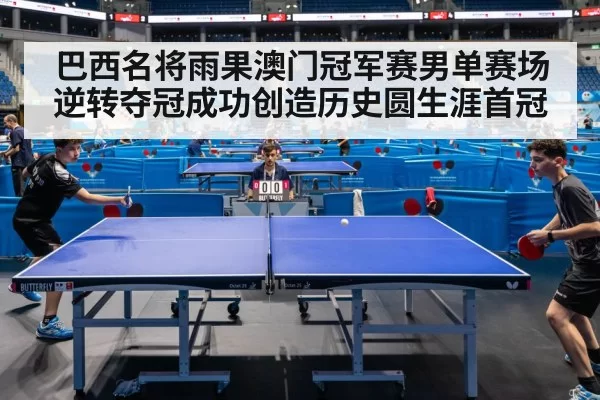 巴西名将雨果澳门冠军赛男单赛场逆转夺冠成功创造历史圆生涯首冠