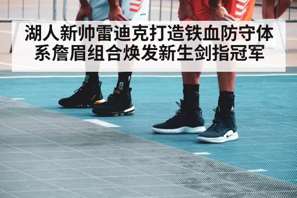 湖人新帅雷迪克打造铁血防守体系詹眉组合焕发新生剑指冠军