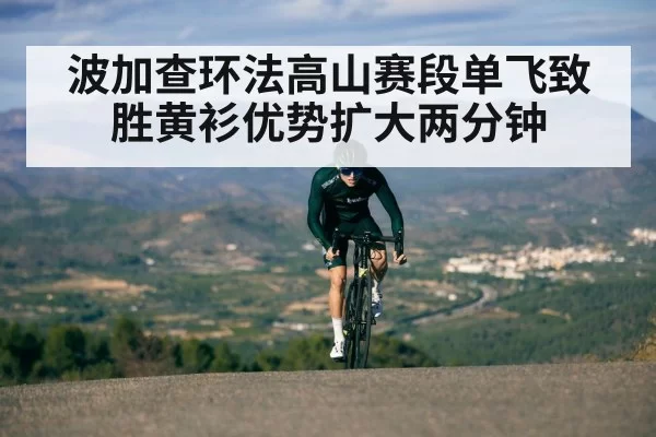 波加查环法高山赛段单飞致胜黄衫优势扩大两分钟