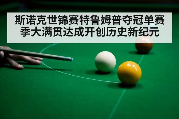 斯诺克世锦赛特鲁姆普夺冠单赛季大满贯达成开创历史新纪元