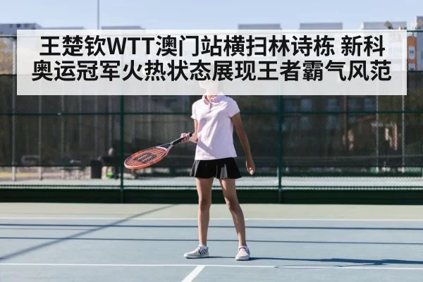王楚钦WTT澳门站横扫林诗栋 新科奥运冠军火热状态展现王者霸气风范